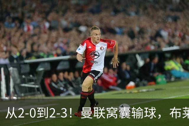 从2-0到2-3！曼联窝囊输球，布莱顿上演绝境大逆转，阵容厚度太差